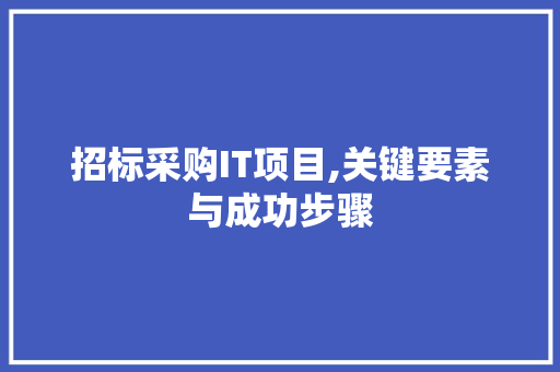 招标采购IT项目,关键要素与成功步骤 神马SEO