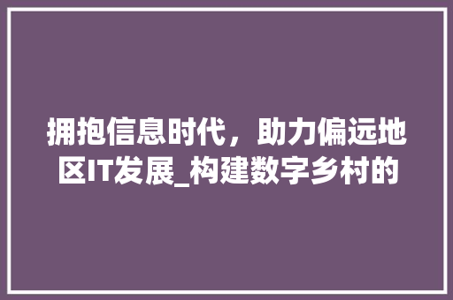 拥抱信息时代，助力偏远地区IT发展_构建数字乡村的未来蓝图
