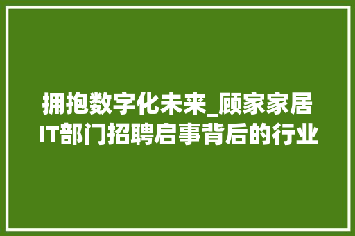 拥抱数字化未来_顾家家居IT部门招聘启事背后的行业洞察 网站建设公司