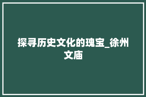 探寻历史文化的瑰宝_徐州文庙