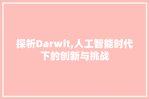探析Darwit,人工智能时代下的创新与挑战