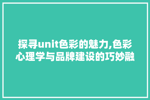 探寻unit色彩的魅力,色彩心理学与品牌建设的巧妙融合