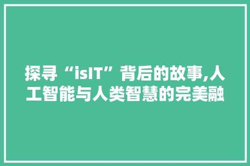 探寻“isIT”背后的故事,人工智能与人类智慧的完美融合