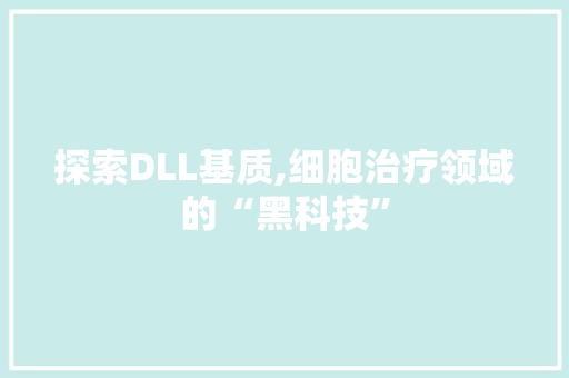 探索DLL基质,细胞治疗领域的“黑科技” 搜狗SEO