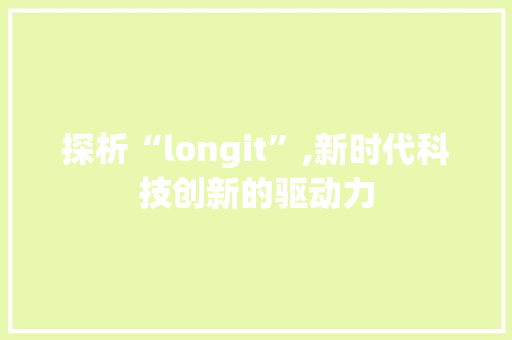 探析“longit”,新时代科技创新的驱动力