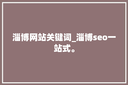 淄博网站关键词_淄博seo一站式。 淄博网站关键词_淄博seo一站式。 SEO关键词