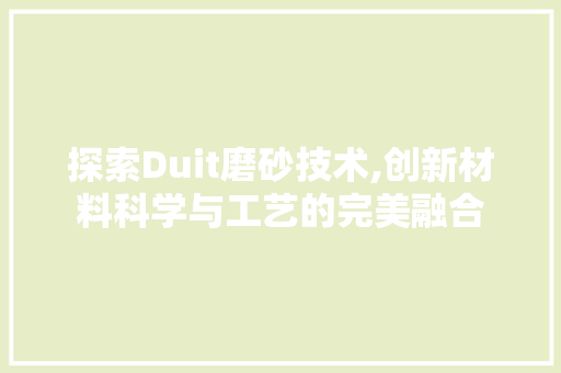 探索Duit磨砂技术,创新材料科学与工艺的完美融合 必应SEO