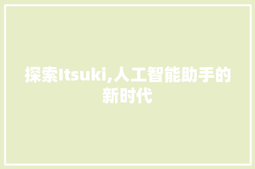 探索Itsuki,人工智能助手的新时代 百度SEO