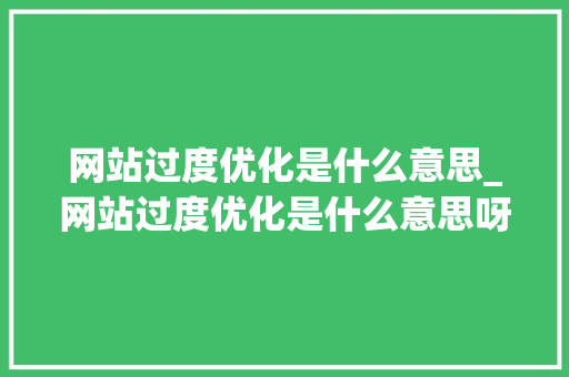 网站过度优化是什么意思_网站过度优化是什么意思呀。 网站过度优化是什么意思_网站过度优化是什么意思呀。 网站建设公司