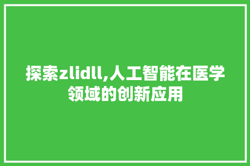 探索zlidll,人工智能在医学领域的创新应用 必应SEO