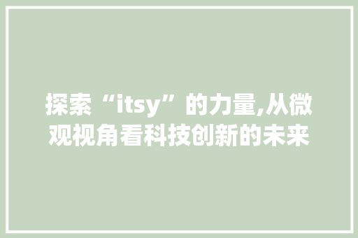 探索“itsy”的力量,从微观视角看科技创新的未来