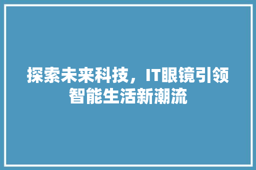 探索未来科技，IT眼镜引领智能生活新潮流