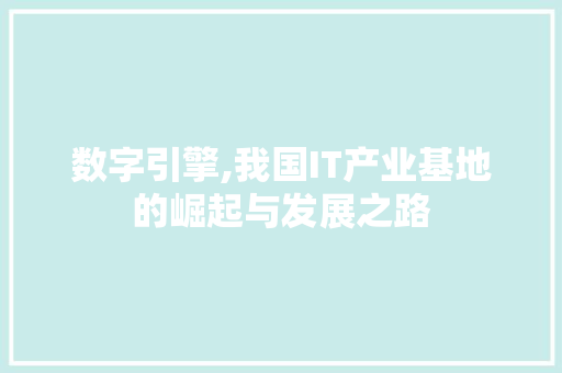 数字引擎,我国IT产业基地的崛起与发展之路