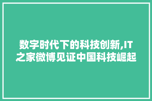 数字时代下的科技创新,IT之家微博见证中国科技崛起 搜狗SEO