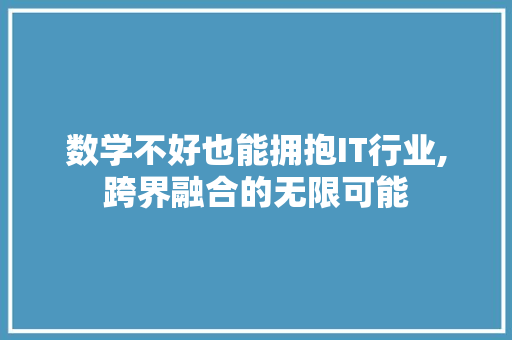 数学不好也能拥抱IT行业,跨界融合的无限可能