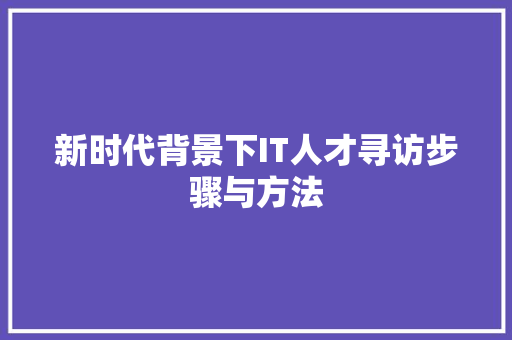 新时代背景下IT人才寻访步骤与方法