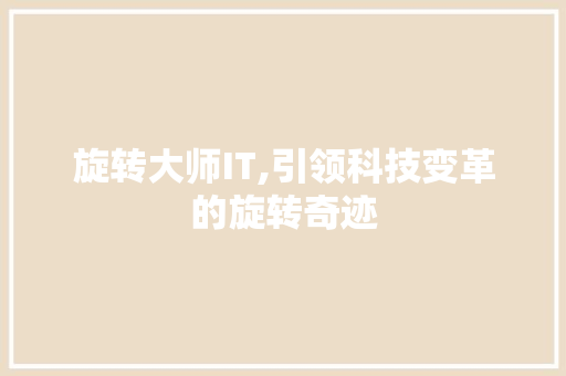旋转大师IT,引领科技变革的旋转奇迹