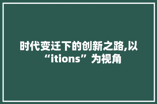 时代变迁下的创新之路,以“itions”为视角