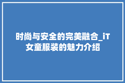 时尚与安全的完美融合_iT女童服装的魅力介绍
