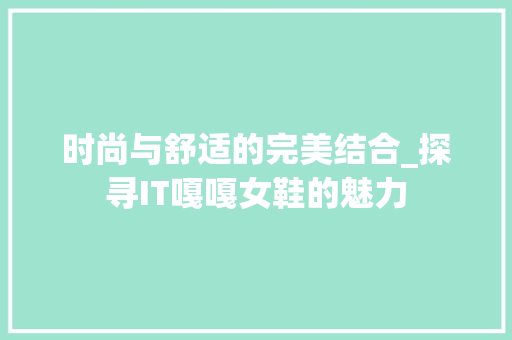 时尚与舒适的完美结合_探寻IT嘎嘎女鞋的魅力