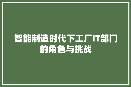 智能制造时代下工厂IT部门的角色与挑战