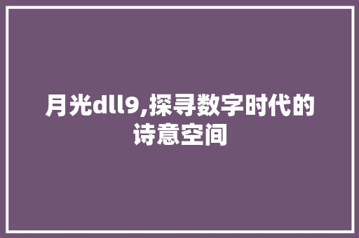 月光dll9,探寻数字时代的诗意空间