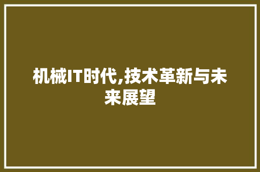 机械IT时代,技术革新与未来展望