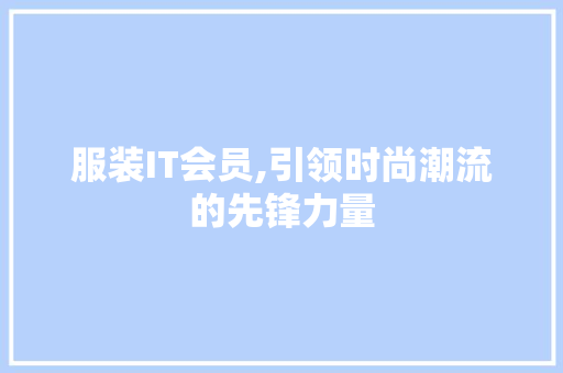 服装IT会员,引领时尚潮流的先锋力量