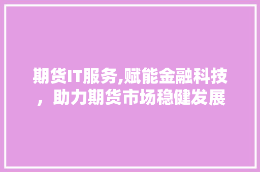 期货IT服务,赋能金融科技，助力期货市场稳健发展