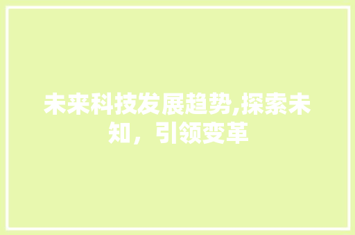 未来科技发展趋势,探索未知，引领变革