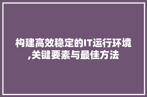 构建高效稳定的IT运行环境,关键要素与最佳方法