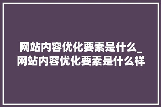 网站内容优化要素是什么_网站内容优化要素是什么样的。 网站内容优化要素是什么_网站内容优化要素是什么样的。 必应SEO