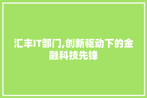 汇丰IT部门,创新驱动下的金融科技先锋