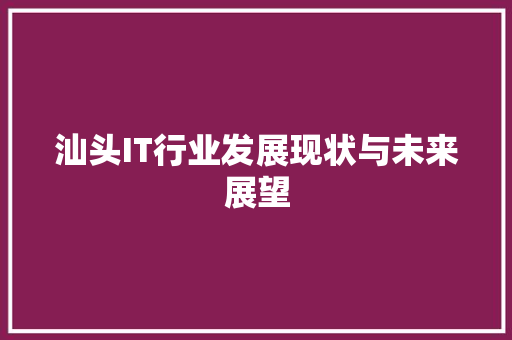 汕头IT行业发展现状与未来展望