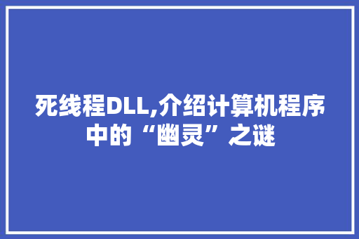 死线程DLL,介绍计算机程序中的“幽灵”之谜 百度SEO