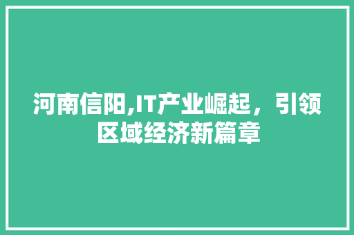 河南信阳,IT产业崛起，引领区域经济新篇章