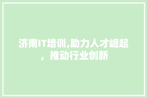 济南IT培训,助力人才崛起，推动行业创新
