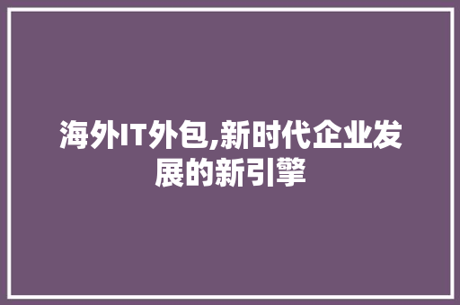 海外IT外包,新时代企业发展的新引擎