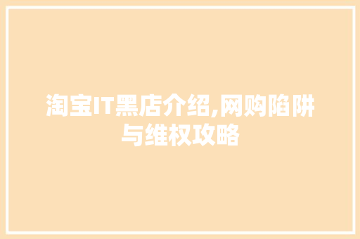 淘宝IT黑店介绍,网购陷阱与维权攻略