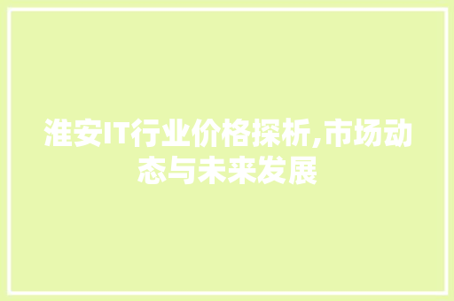 淮安IT行业价格探析,市场动态与未来发展