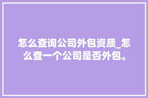怎么查询公司外包资质_怎么查一个公司是否外包。