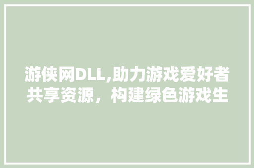 游侠网DLL,助力游戏爱好者共享资源，构建绿色游戏生态