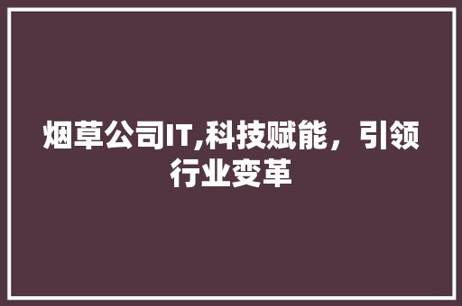 烟草公司IT,科技赋能，引领行业变革 神马SEO