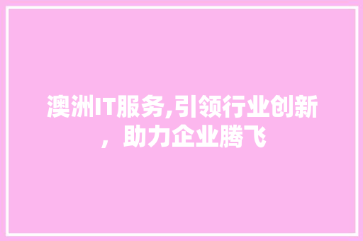 澳洲IT服务,引领行业创新，助力企业腾飞
