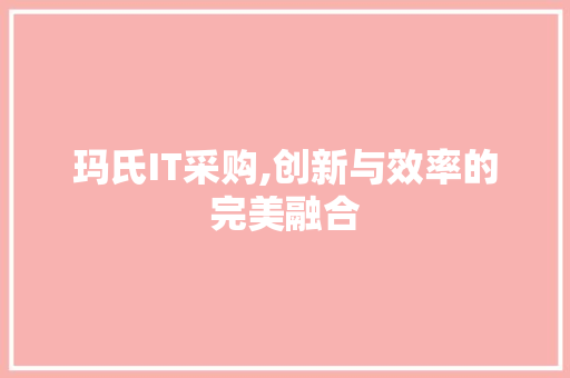 玛氏IT采购,创新与效率的完美融合