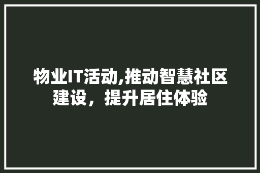 物业IT活动,推动智慧社区建设，提升居住体验