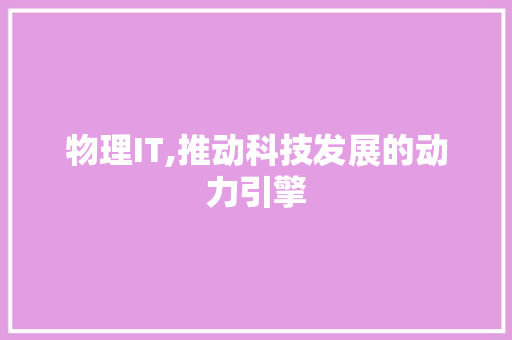 物理IT,推动科技发展的动力引擎