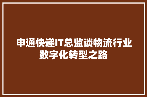 申通快递IT总监谈物流行业数字化转型之路