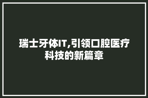 瑞士牙体IT,引领口腔医疗科技的新篇章