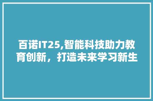 百诺IT25,智能科技助力教育创新，打造未来学习新生态